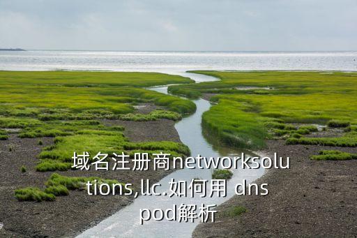  域名注册商networksolutions,llc.如何用 dnspod解析
