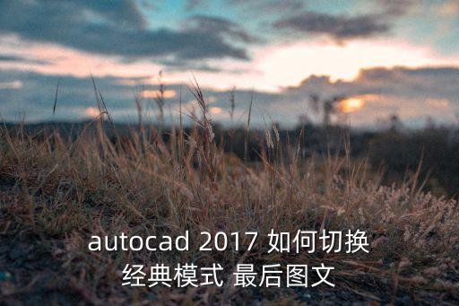 autocad 2017 如何切换经典模式 最后图文