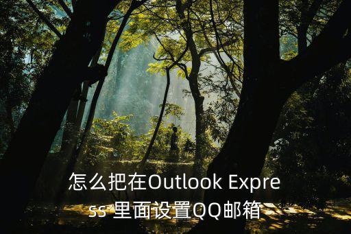 怎么把在Outlook Express 里面设置QQ邮箱