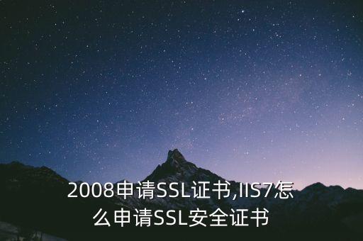 2008申请SSL证书,IIS7怎么申请SSL安全证书