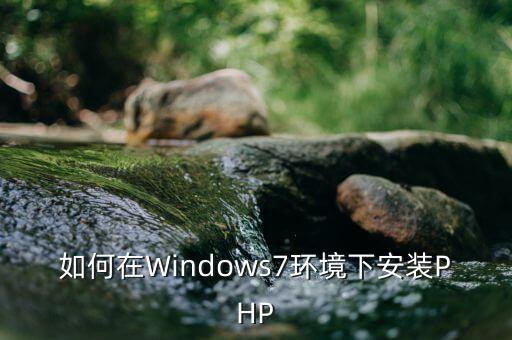如何在Windows7环境下安装PHP