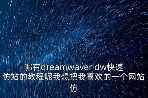 哪有dreamwaver dw快速仿站的教程呢我想把我喜欢的一个网站仿