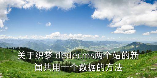 关于织梦 dedecms两个站的新闻共用一个数据的方法