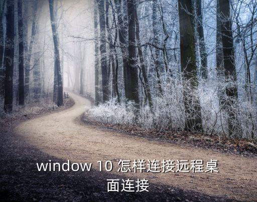 window 10 怎样连接远程桌面连接