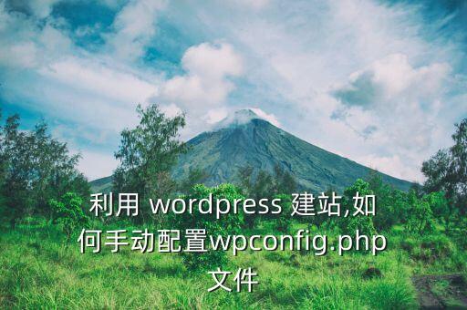利用 wordpress 建站,如何手动配置wpconfig.php文件