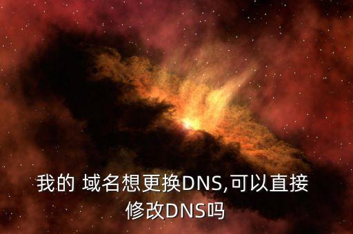 我的 域名想更换DNS,可以直接 修改DNS吗