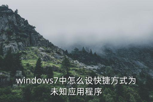 windows7中怎么设快捷方式为未知应用程序