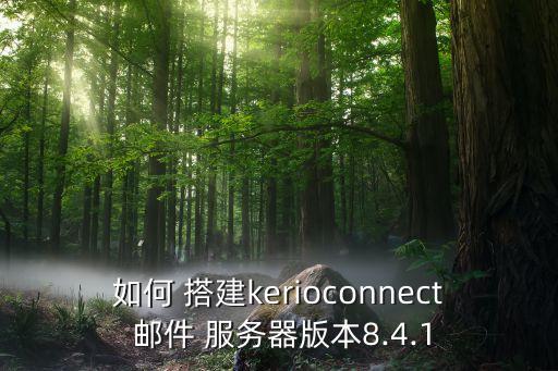 如何 搭建kerioconnect 邮件 服务器版本8.4.1