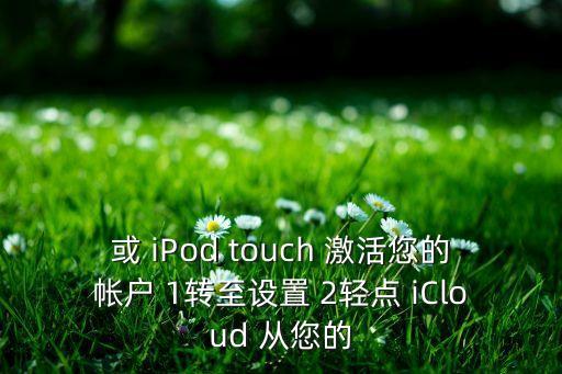 或 iPod touch 激活您的帐户 1转至设置 2轻点 iCloud 从您的