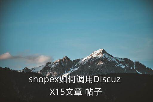 shopex如何调用Discuz X15文章 帖子