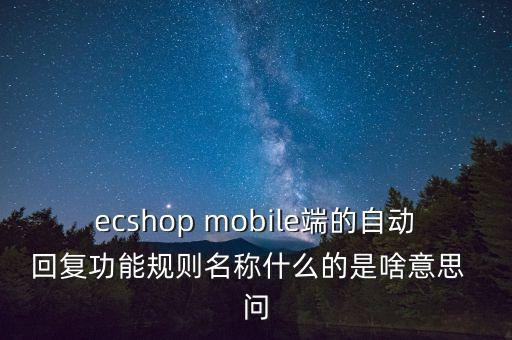 ecshop mobile端的自动回复功能规则名称什么的是啥意思  问