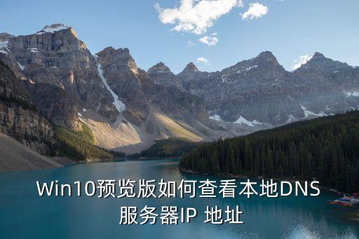 Win10预览版如何查看本地DNS 服务器IP 地址