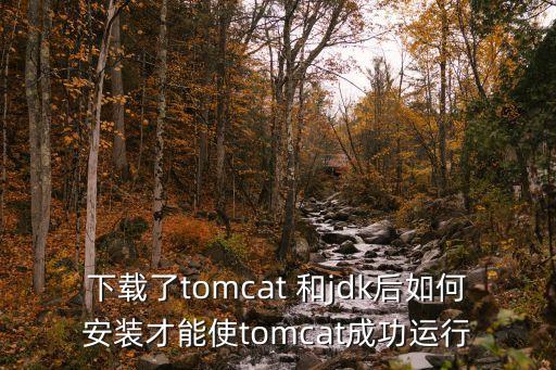 下载了tomcat 和jdk后如何安装才能使tomcat成功运行