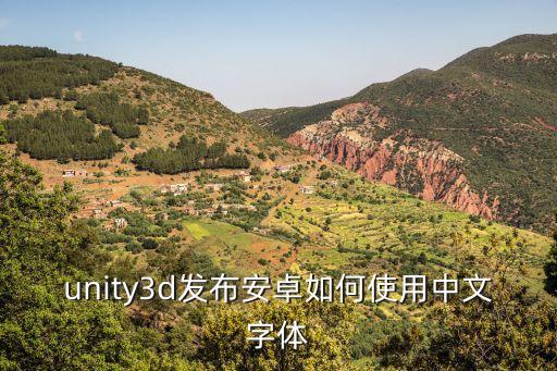 unity3d发布安卓如何使用中文字体