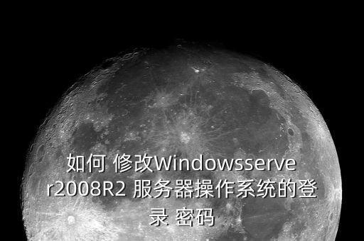 如何 修改Windowsserver2008R2 服务器操作系统的登录 密码