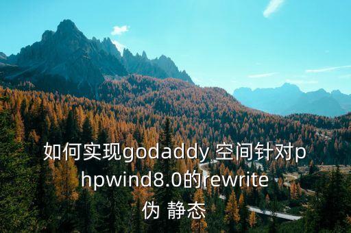 如何实现godaddy 空间针对phpwind8.0的rewrite伪 静态