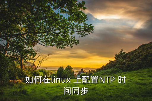 如何在linux 上配置NTP 时间同步