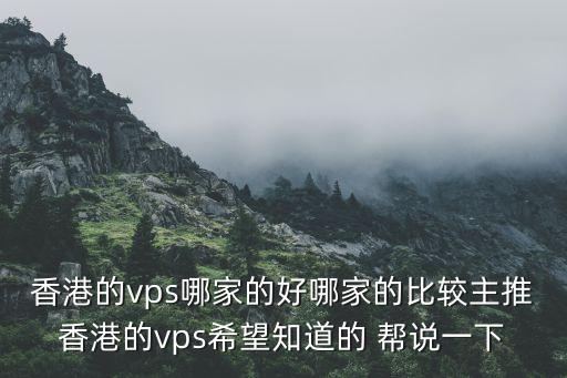 香港的vps哪家的好哪家的比较主推香港的vps希望知道的 帮说一下