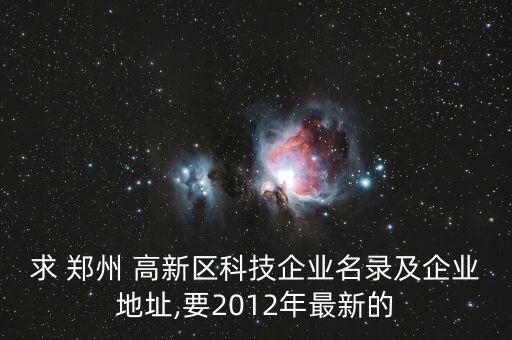 求 郑州 高新区科技企业名录及企业地址,要2012年最新的