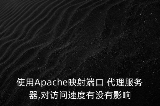 使用Apache映射端口 代理服务器,对访问速度有没有影响