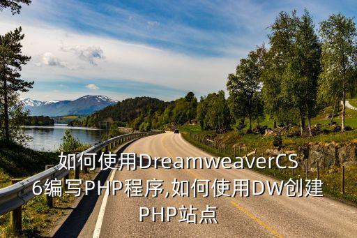 如何使用DreamweaverCS6编写PHP程序,如何使用DW创建PHP站点
