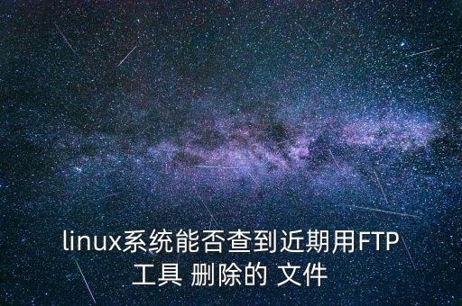 linux系统能否查到近期用FTP工具 删除的 文件