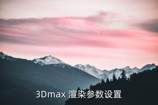 3Dmax 渲染参数设置