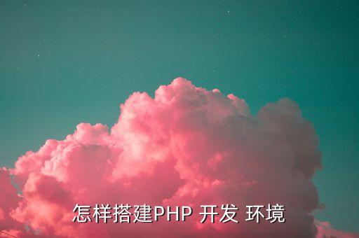 怎样搭建PHP 开发 环境