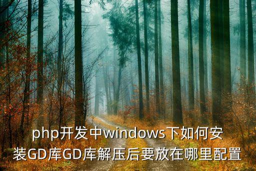php开发中windows下如何安装GD库GD库解压后要放在哪里配置