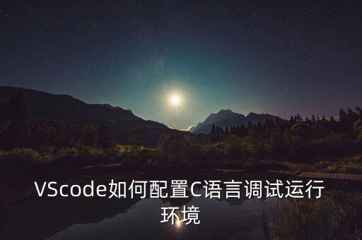 VScode如何配置C语言调试运行环境