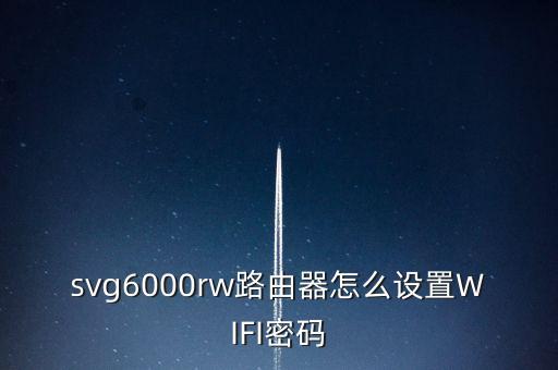 svg6000rw路由器怎么设置WIFI密码