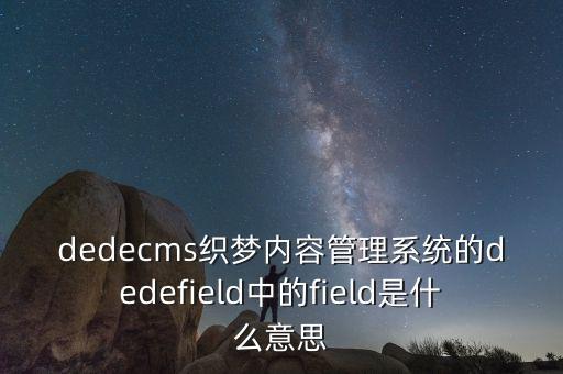 dedecms织梦内容管理系统的dedefield中的field是什么意思
