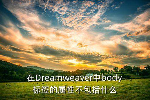 在Dreamweaver中body标签的属性不包括什么