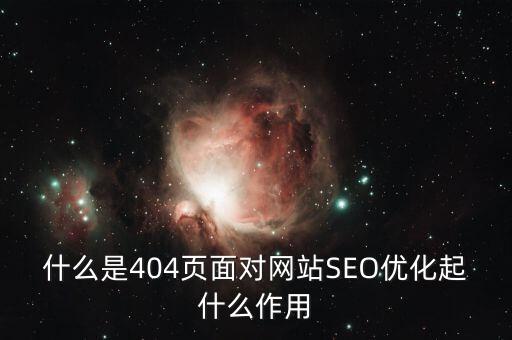 什么是404页面对网站SEO优化起什么作用