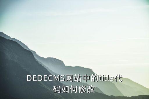 DEDECMS网站中的title代码如何修改