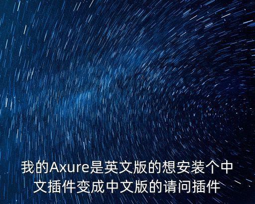 我的Axure是英文版的想安装个中文插件变成中文版的请问插件